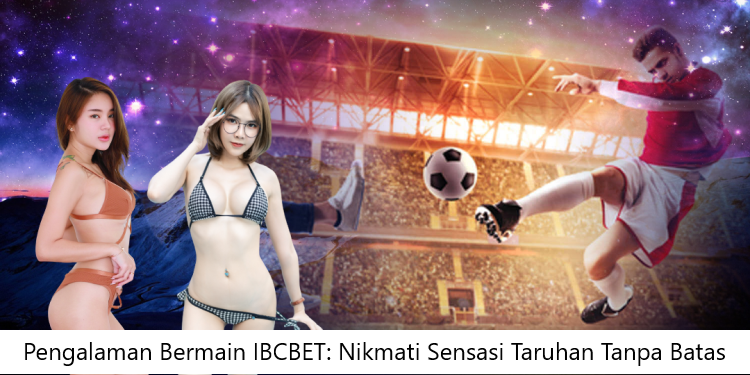 Pengalaman Bermain IBCBET: Nikmati Sensasi Taruhan Tanpa Batas