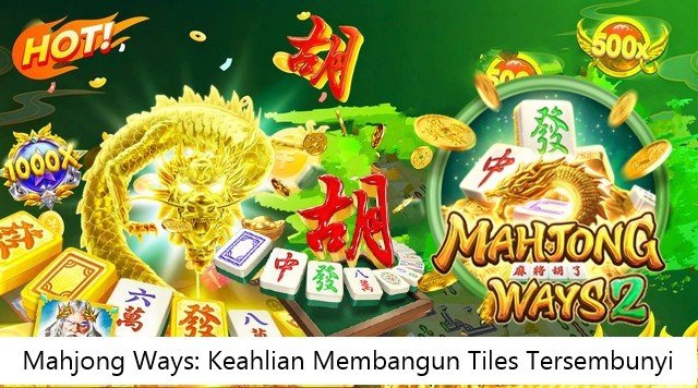 Mahjong Ways: Keahlian Membangun Tiles Tersembunyi