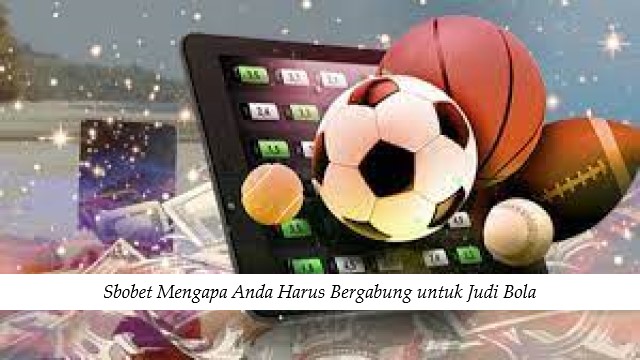 Sbobet Mengapa Anda Harus Bergabung untuk Judi Bola